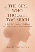 The Girl Who Thought Too Much: A Soft Girl’s Healing Workbook for Overthinkers & Sensitive Hearts