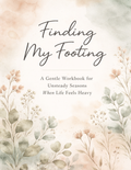 Finding My Footing: A Gentle Workbook for Unsteady Seasons When Life Feels Heavy