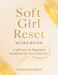 Soft Girl Reset: A Self-Love & Alignment Workbook for Your Glow Era
