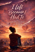 I Left Because I Had To: A Healing Journal for Women