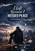 I Left Because I Needed Peace: A Healing Journal for Men