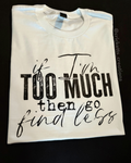 If I’m Too Much, Then Go Find Less T-Shirt