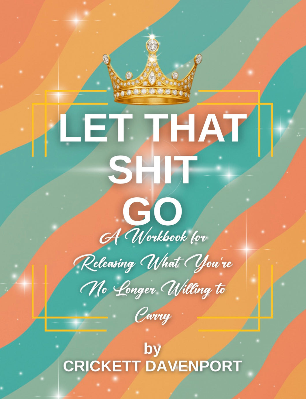 Let That Shit Go: A Workbook for Releasing What You're No Longer Willing to Carry