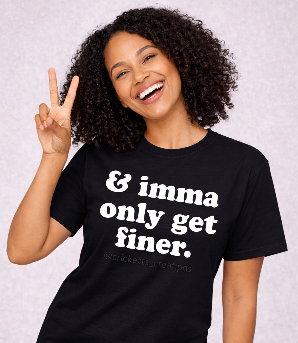 & Imma Only Get Finer Tee | Confidence Statement Shirt
