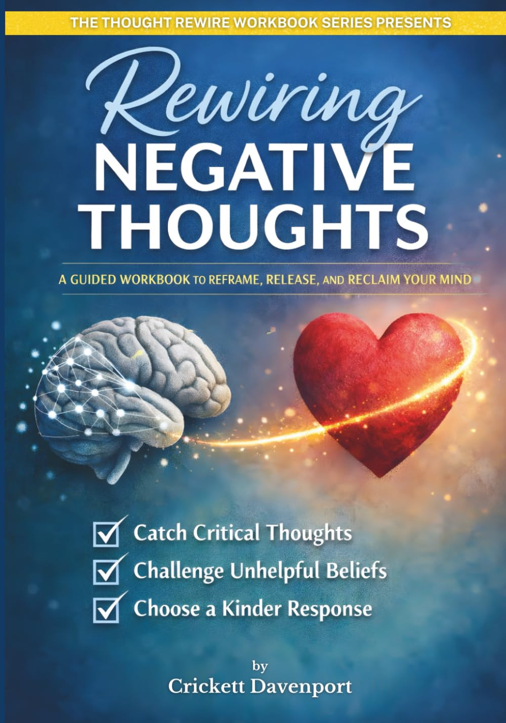 Rewiring Negative Thoughts: A Guided Workbook to Reframe, Release, and Reclaim Your Mind (The Thought Rewire Workbook Series)